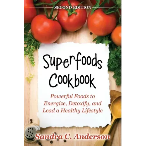 Superfoods Cookbook [Second Edition]: Powerful Foods to Energize, Detoxify, and Lead a Healthy Lifestyle