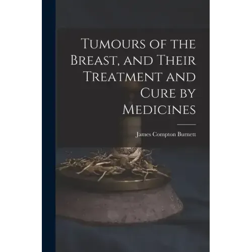 Tumours of the Breast, and Their Treatment and Cure by Medicines