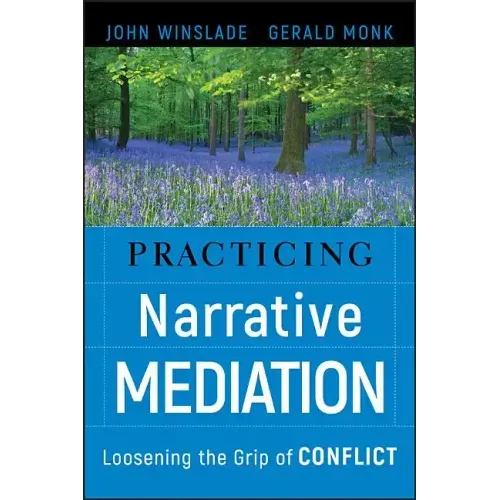 Practicing Narrative Mediation: Loosening the Grip of Conflict