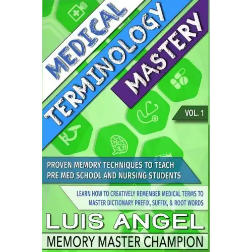 Medical Terminology Mastery: Proven Memory Techniques to Help Pre Med School and Nursing Students Learn How to Creatively Remember Medical Terms to