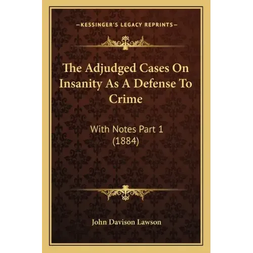 The Adjudged Cases On Insanity As A Defense To Crime: With Notes Part 1 (1884)