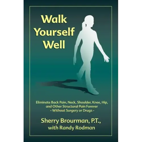 Walk Yourself Well: Eliminate Back Pain, Neck, Shoulder, Knee, Hip and Other Structural Pain Forever-Without Surgery or Drugs