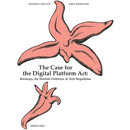 The Case for the Digital Platform Act: Breakups, Starfish Problems, & Tech Regulation
