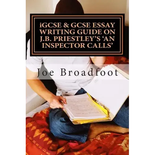 iGCSE & GCSE ESSAY WRITING GUIDE ON J.B. PRIESTLEY'S AN INSPECTOR CALLS: Especially for assignments on social attitudes & collective responsibility