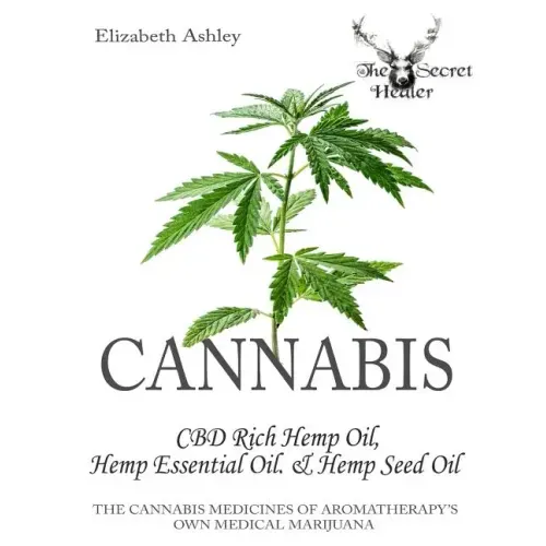 Cannabis: CBD Rich Hemp Oil, Hemp Essential Oil and Hemp Seed Oil: The Cannabis Medicines of Aromatherapy's Own Medical Marijuan