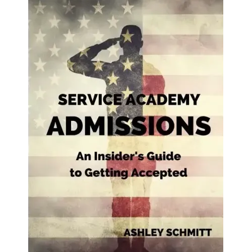 Service Academy Admissions: An Insider's Guide to the Naval Academy, Air Force Academy, and Military Academy
