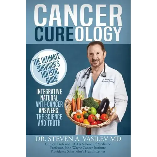 Cancer Cureology: The Ultimate Survivor's Holistic Guide: Integrative, Natural, Anti-Cancer Answers: The Science And Truth