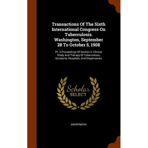 Transactions Of The Sixth International Congress On Tuberculosis. Washington, September 28 To October 5, 1908: Pt. 2 Proceedings Of Section Ii: Clinic