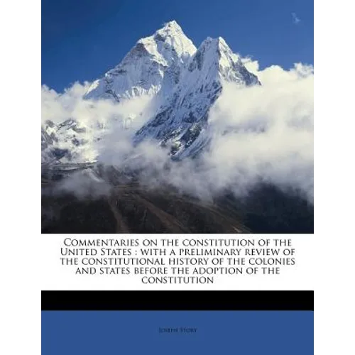 Commentaries on the constitution of the United States: with a preliminary review of the constitutional history of the colonies and states before the a