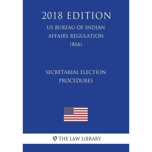 Secretarial Election Procedures (US Bureau of Indian Affairs Regulation) (BIA) (2018 Edition)