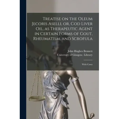 Treatise on the Oleum Jecoris Aselli, or, Cod Liver Oil, as Therapeutic Agent in Certain Forms of Gout, Rheumatism, and Scrofula [electronic Resource]
