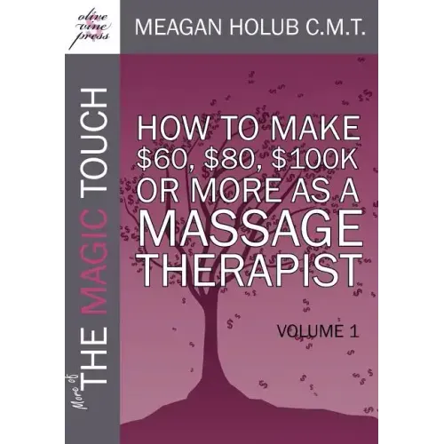 More of the Magic Touch: How to Make $60, $80, $100,000 or More as a Massage Therapist: Volume 1