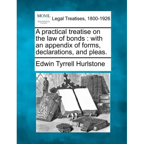 A Practical Treatise on the Law of Bonds: With an Appendix of Forms, Declarations, and Pleas.