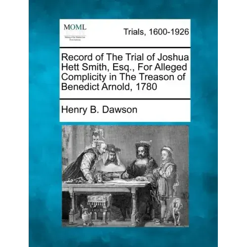 Record of the Trial of Joshua Hett Smith, Esq., for Alleged Complicity in the Treason of Benedict Arnold, 1780