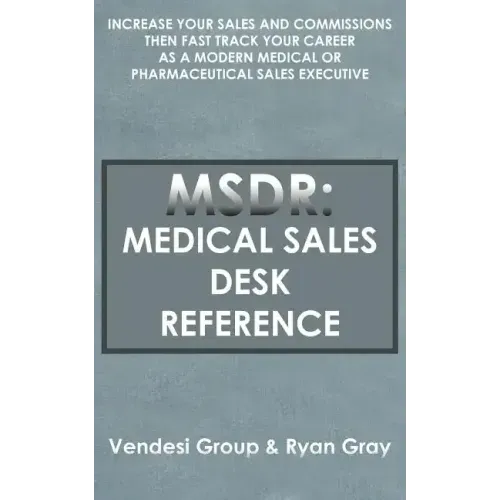 Msdr: Medical Sales Desk Reference: Increase Your Sales and Commissions then Fast Track your Career as a Modern Medical or P