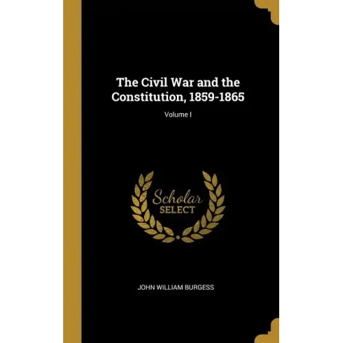 The Civil War and the Constitution, 1859-1865; Volume I