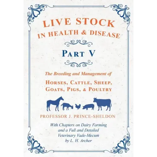 Live Stock in Health and Disease - Part V - The Breeding and Management of Horses, Cattle, Sheep, Goats, Pigs, and Poultry - With Chapters on Dairy Fa