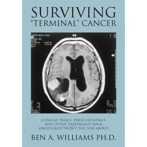 Surviving Terminal Cancer: Clinical Trials, Drug Cocktails, and Other Treatments Your Oncologist Won't Tell You About