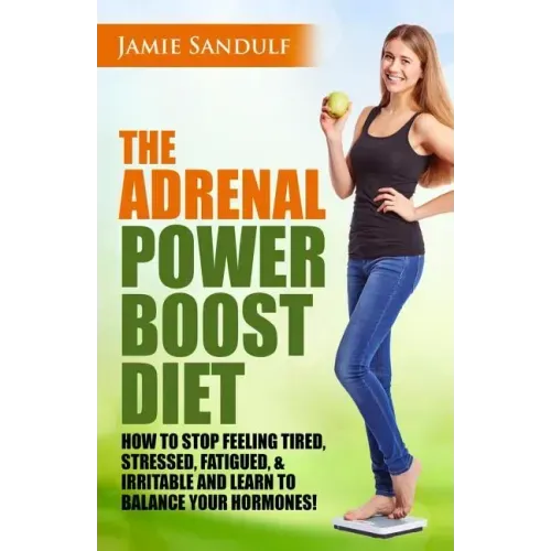 The Adrenal Reset Power Boost Diet: How to Stop Feeling Tired, Stressed, Fatigued & Irritable and Learn to Balance Your Hormones!