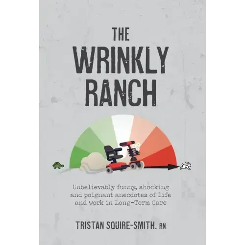 The Wrinkly Ranch: Unbelievably funny, shocking and poignant anecdotes of life and work in Long-Term Care