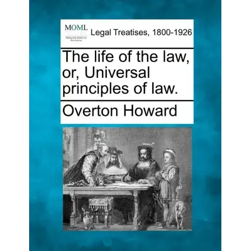The Life of the Law, Or, Universal Principles of Law.