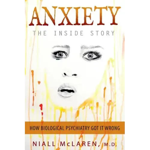 Anxiety - The Inside Story: How Biological Psychiatry Got it Wrong