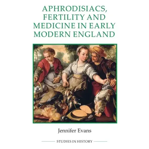 Aphrodisiacs, Fertility and Medicine in Early Modern England