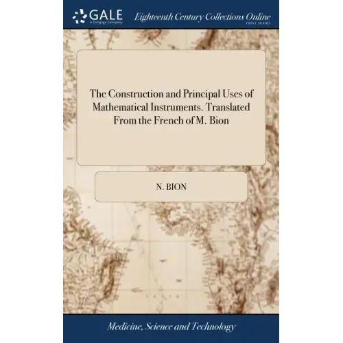 The Construction and Principal Uses of Mathematical Instruments. Translated From the French of M. Bion