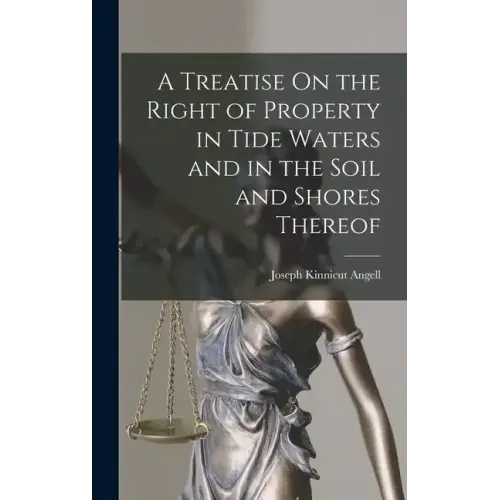 A Treatise On the Right of Property in Tide Waters and in the Soil and Shores Thereof