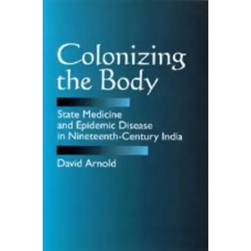 Colonizing the Body: State Medicine and Epidemic Disease in Nineteenth-Century India