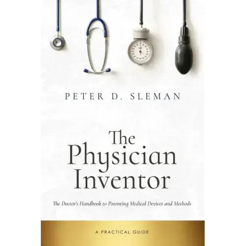 The Physician Inventor: The Doctor's Handbook to Patenting Medical Devices and Methods