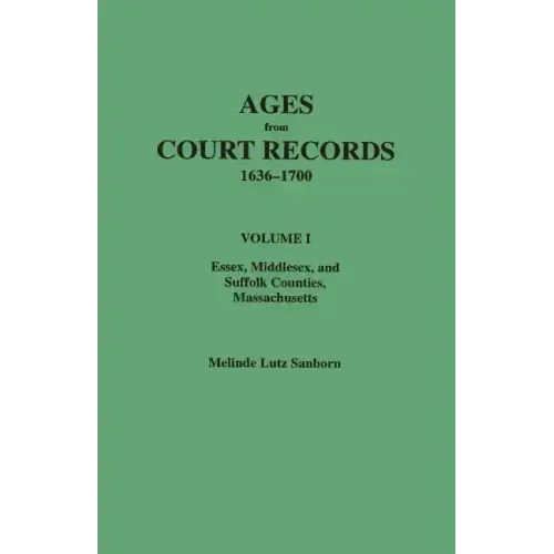 Ages from Court Records, 1636-1700. Volume I: Essex, Middlesex, and Suffolk Counties, Massachusetts