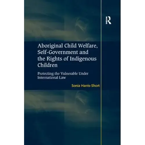 Aboriginal Child Welfare, Self-Government and the Rights of Indigenous Children: Protecting the Vulnerable Under International Law