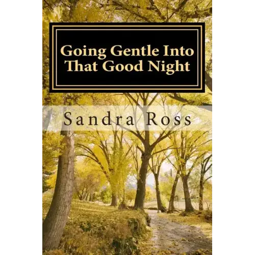 Going Gentle Into That Good Night: A Practical and Informative Guide For Fulfilling the Circle of Life For Our Loved Ones with Dementias and Alzheimer
