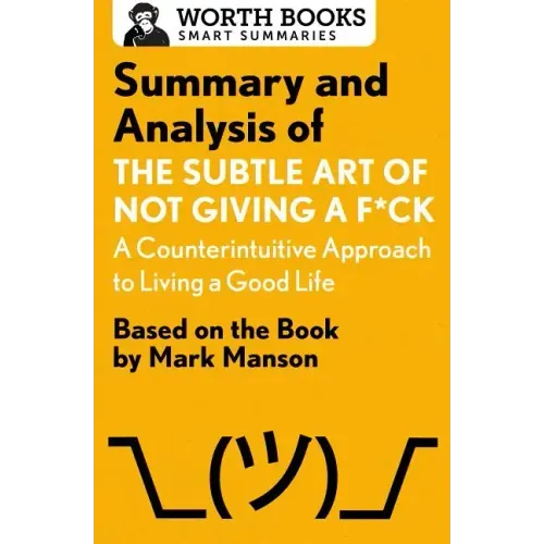Summary and Analysis of the Subtle Art of Not Giving A F*Ck: A Counterintuitive Approach to Living a Good Life: Based on the Book by Mark Manson