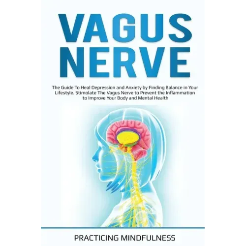 Vagus Nerve: The Guide to Heal Depression and Anxiety by Finding Balance in Your Lifestyle. Stimolate The Vagus Nerve to Prevent th