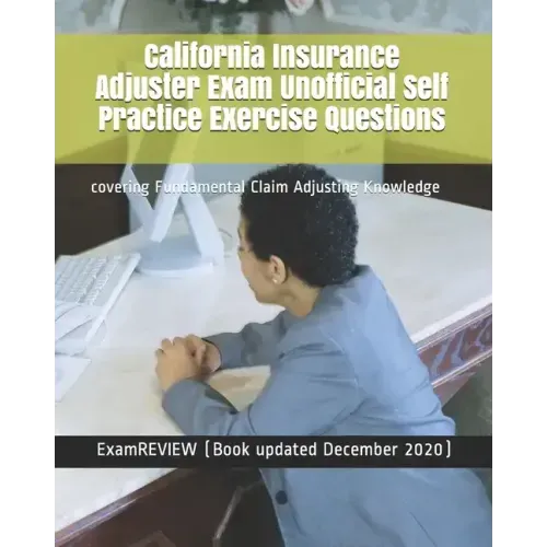 California Insurance Adjuster Exam Unofficial Self Practice Exercise Questions: covering Fundamental Claim Adjusting Knowledge