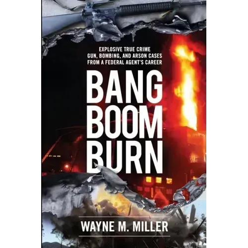 Bang Boom Burn: Explosive True Crime Gun, Bombing, and Arson Cases from a Federal Agent's Career - Paperback
