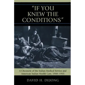'If You Knew the Conditions': A Chronicle of the Indian Medical Service and American Indian Health Care, 1908-1955 - Paperback