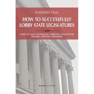 Insiders Talk: How to Successfully Lobby State Legislatures: Guide to State Legislative Lobbying, 4th Edition - Revised, Updated, Expanded - Paperback