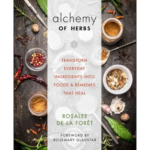 Alchemy of Herbs: Transform Everyday Ingredients Into Foods & Remedies That Heal