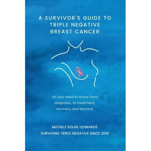 A Survivor's Guide to Triple Negative Breast Cancer: All you need to know from diagnosis, to treatment, recovery and beyond.