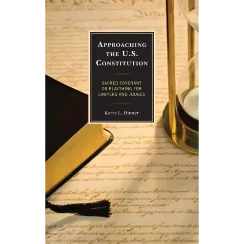 Approaching the U.S. Constitution: Sacred Covenant or Plaything for Lawyers and Judges