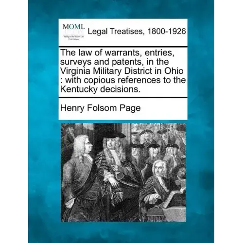 The Law of Warrants, Entries, Surveys and Patents, in the Virginia Military District in Ohio: With Copious References to the Kentucky Decisions.