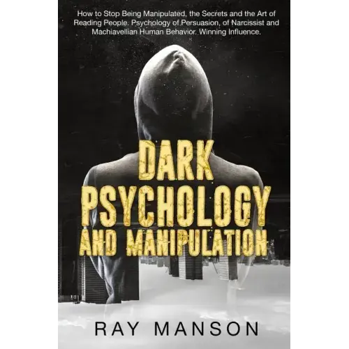 Dark Psychology And Manipulation: How to Stop Being Manipulated, the Secrets and the Art of Reading People. Psychology of Persuasion, of Narcissist an