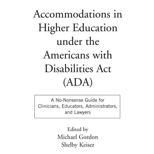 Accommodations in Higher Education Under the Americans with Disabilities ACT: A No-Nonsense Guide for Clinicians, Educators, Administrators, and Lawye