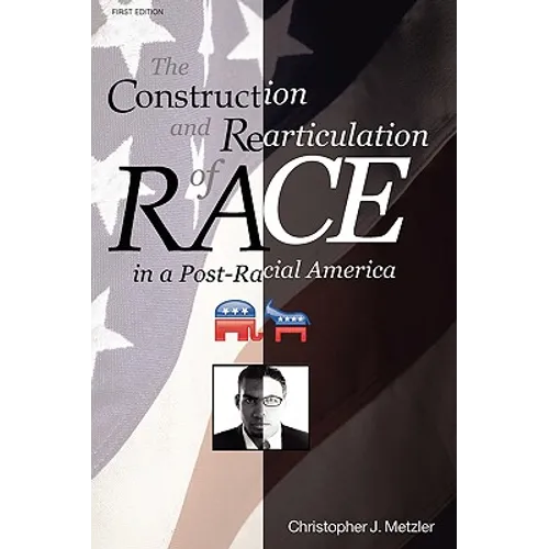The Construction and Rearticulation of Race in a Post-Racial America
