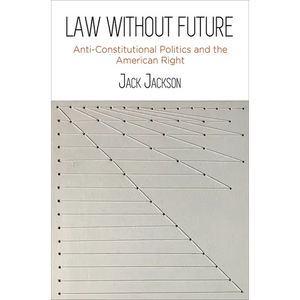 Law Without Future: Anti-Constitutional Politics and the American Right - Paperback