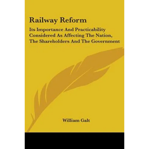 Railway Reform: Its Importance And Practicability Considered As Affecting The Nation, The Shareholders And The Government - Paperback