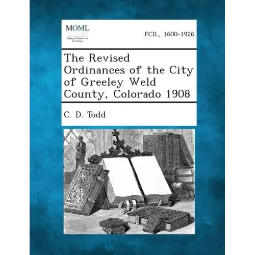 The Revised Ordinances of the City of Greeley Weld County, Colorado 1908 - Paperback